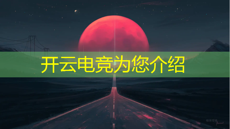 开云电竞为您介绍：电竞联盟王者荣耀战争